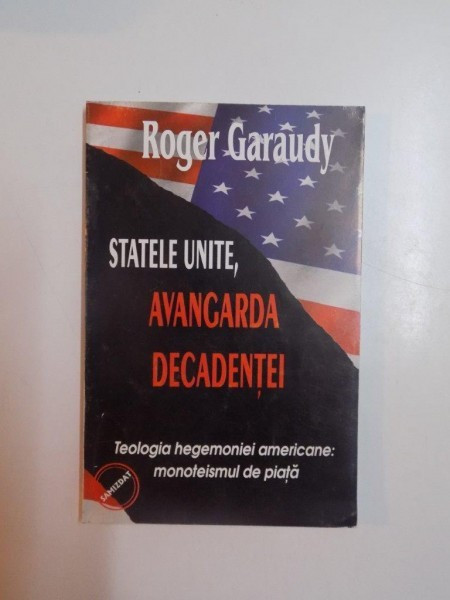 STATELE UNITE , AVANGARDA DECADENTEI , TEOLOGIA HEGEMONIEI AMERICANE , MONOTEISMUL DE PIATA , PENTRU SECOLUL XXI de ROGER GARAUDY