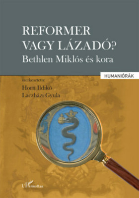 Reformer vagy l&amp;aacute;zad&amp;oacute;? - Bethlen Mikl&amp;oacute;s &amp;eacute;s kora - Horn Ildik&amp;oacute; foto