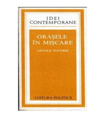 Arnold Toynbee - Orasele in miscare - 104170 foto