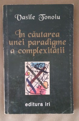 &amp;Icirc;n căutarea unei paradigme a complexității - Vasile Tonoiu foto