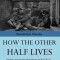 How The Other Half Lives