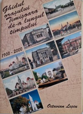 Ghidul orasului Timisoara de-a lungul timpului (1900-2000) &amp;ndash; Octavian Lescu foto