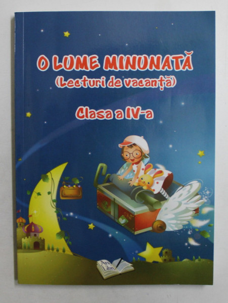 O LUME MINUNATA ( LECTURI DE VACANTA ) , CLASA A IV-A , CULESE DE ADINA GRIGORE , 2019