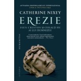 Erezie. Isus Cristos si ceilalti fii ai lui Dumnezeu - Catherine Nixey