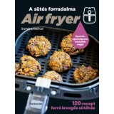 Air fryer - A s&uuml;t&eacute;s forradalma - 120 recept forr&oacute; levegős s&uuml;tőh&ouml;z - Sandra Mahut