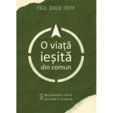 O viata iesita din comun - Paul David Tripp