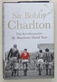 SIR BOBBY CHARLTON , THE AUTOBIOGRAPHY MY MANCHESTER UNITED YEARS , 2007