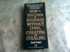 HOW TO SUCCEED IN BUSINESS WITHOUT LYING, CHEATING OR STEALING - JACK NADEL (CARTE IN LIMBA ENGLEZA) foto