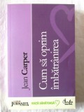 Cumpara ieftin &quot;CUM SA OPRIM IMBATRANIREA&quot;, Jean Carper, 2008. Carte noua, Curtea Veche
