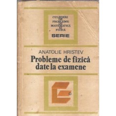 Probleme de fizica date la examene - Anatolie Hristev
