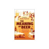 The Meaning of Beer: How Our Pursuit of the Perfect Pint Built the World