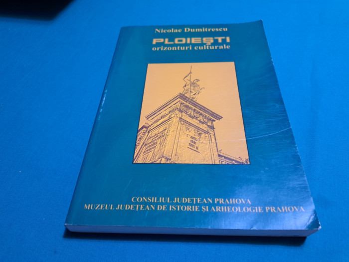 PLOIEȘTI* ORIZONTURI CULTURALE / NICOLAE DUMITRESCU/ 2005 * 400