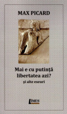 Max Picard - Mai e cu putin?a libertatea azi. ?i alte eseuri foto