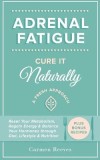 Adrenal Fatigue: Cure It Naturally - A Fresh Approach to Reset Your Metabolism, Regain Energy &amp; Balance Hormones Through Diet, Lifestyl