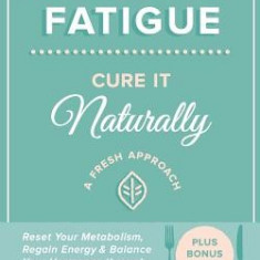 Adrenal Fatigue: Cure It Naturally - A Fresh Approach to Reset Your Metabolism, Regain Energy & Balance Hormones Through Diet, Lifestyl