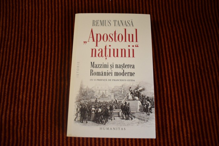 Remus Tanasa - Apostolul natiunii - Mazzini si nasterea Romaniei moderne