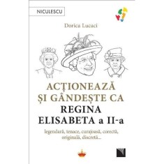 Actioneaza si gandeste ca Regina Elisabeta a II-a. legendara, tenace, curajoasa, corecta, originala, discreta&hellip;, Dorica Lucaci