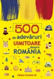 500 de adevăruri uimitoare despre Rom&acirc;nia