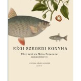 R&eacute;gi szegedi konyha - R&eacute;zi n&eacute;ni &eacute;s M&oacute;ra Ferencn&eacute; szak&aacute;csk&ouml;nyvei, Cserna-Szab&oacute; Andr&aacute;s essz&eacute;ivel