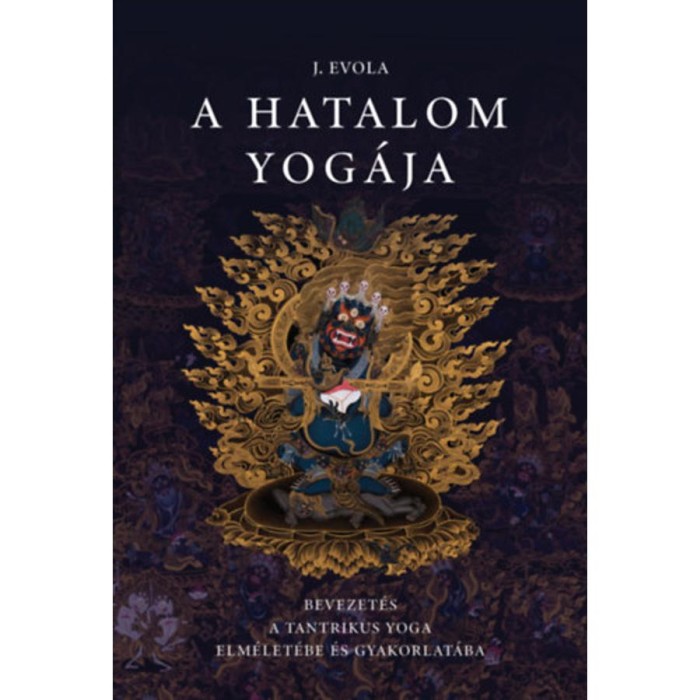 A hatalom yog&aacute;ja - Bevezet&eacute;s a tantrikus Yoga elm&eacute;let&eacute;be &eacute;s gyakorlat&aacute;ba - Julius Evola