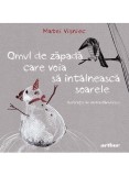 Omul de zăpadă care voia să &icirc;nt&acirc;lnească soarele/ Le bonhomme de neige qui voulait rencontrer le soleil, Matei Visniec, Carte bilingva romana-franceza,