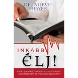 Ink&aacute;bb &eacute;lj! - Isten csodatevő erej&eacute;vel a gy&oacute;gyul&aacute;s&eacute;rt, az eg&eacute;szs&eacute;g&eacute;rt &eacute;s a teljes győzelem&eacute;rt - Dr. Norvel Hayes