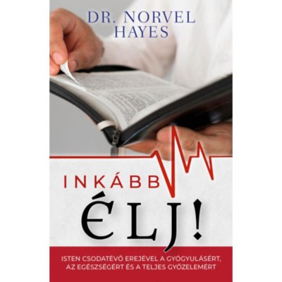 Ink&amp;aacute;bb &amp;eacute;lj! - Isten csodatevő erej&amp;eacute;vel a gy&amp;oacute;gyul&amp;aacute;s&amp;eacute;rt, az eg&amp;eacute;szs&amp;eacute;g&amp;eacute;rt &amp;eacute;s a teljes győzelem&amp;eacute;rt - Dr. Norvel Hayes foto