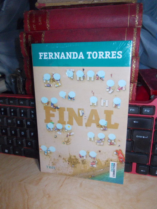 FERNANDA TORRES - FINAL ( ROMAN ) , EDITURA TREI , 2015 ( IN TIPLA )