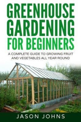Greenhouse Gardening - A Beginners Guide to Growing Fruit and Vegetables All Yea foto