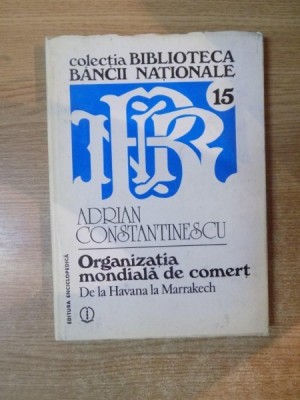 ORGANIZATIA MONDIALA DE COMERT DE LA HAVANA LA MARRAKECH de ADRIAN CONSTANTINESCU , Bucuresti 1996 foto
