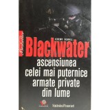 Jeremy Scahill - Blackwater - Ascensiunea celei mai puternice armate private din lume (Editia: 2009)