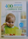 400 DE RETETE CULINARE PENTRU COPILUL TAU de LAURENTIU CERNAIANU , 2016