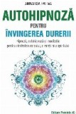 Autohipnoză pentru &icirc;nvingerea durerii. Hipnoză, autohipnoză și meditație pentru sănătatea corpului, a minții și a spiritului