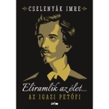Eliramlik az &eacute;let... - Az igazi Petőfi - Cseleny&aacute;k Imre