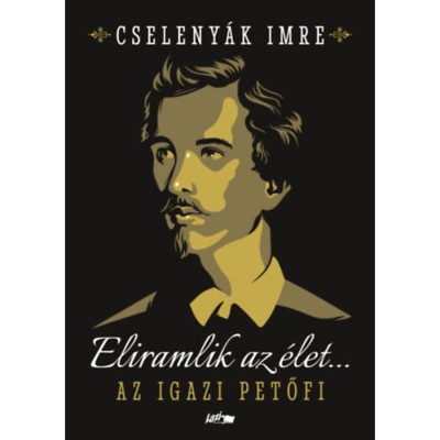 Eliramlik az &amp;eacute;let... - Az igazi Petőfi - Cseleny&amp;aacute;k Imre foto