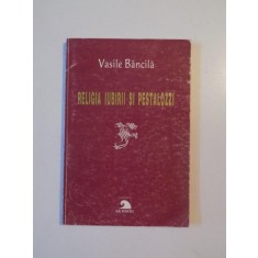 RELIGIA IUBIRII SI PESTALOZZI de VASILE BANCILA, 1998