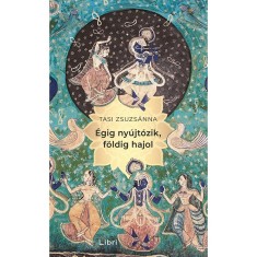 &Eacute;gig ny&uacute;jt&oacute;zik, f&ouml;ldig hajol - Tasi Zsuzs&aacute;nna
