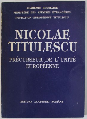 NICOALE TITULESCU , PRECURSEUR DE L &amp;#039;UNITE EUROPEENNE , sous la direction de MARIN AIFTINCA , 1993 foto