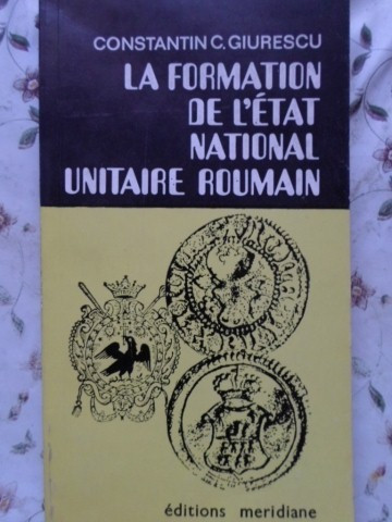LA FORMATION DE L&#039;ETAT NATIONAL UNITAIRE ROUMAIN-CONSTANTIN C. GIURESCU