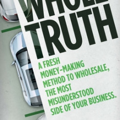 Whole Truth: A Fresh Money-Making Method to Wholesale, the Most Misunderstood Side of Your Business