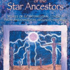 Legends of the Star Ancestors: Stories of Extraterrestrial Contact from Wisdomkeepers Around the World