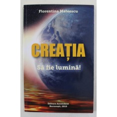 CREATIA , VOLUMUL AL DOILEA AL TRILOGIEI &#039; SA FIE LUMINA ! &#039; de FLORENTINA MATEESCU , 2019