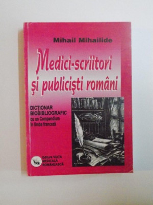 MEDICI-SCRIITORI SI PUBLICISTI ROMANI , DICTIONAR BIBLIOGRAFIC CU UN COMPENDIU IN LIMBA FRANCEZA de MIHAIL MIHAILIDE , 2003 foto