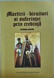 Martirii, biruitori ai suferintei prin credinta. Florilegiu patristic