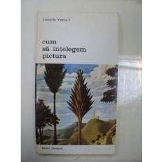 CUM SA INTELEGEM PICTURA-LIONELLO VENTURI,BUCURESTI 1978