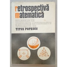 RETROSPECTIVA MATEMATICA , CULEGERE DE PROBLEME ANTRENANTE de TITUS POPESCU , 1982