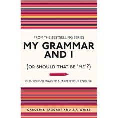 My Grammar and I (Or Should That Be 'Me'?) : Old-School Ways to Sharpen Your English