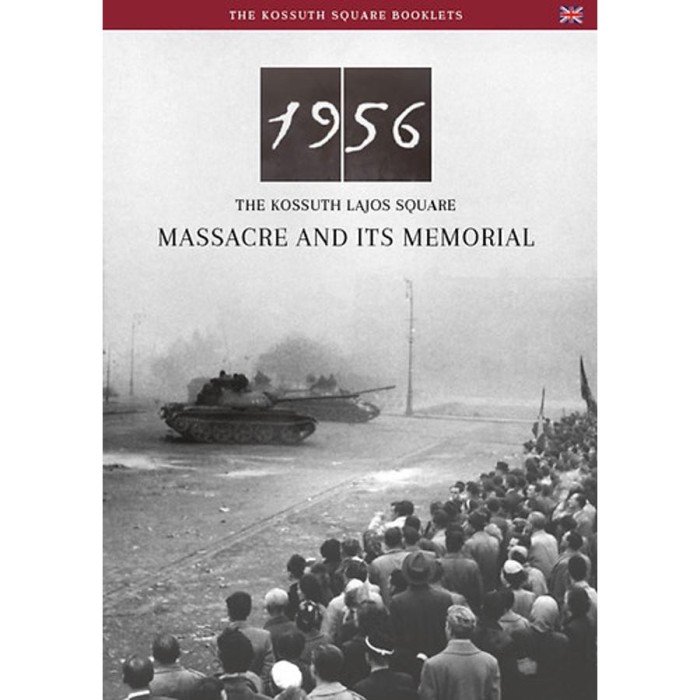 Az 1956-os Kossuth t&eacute;ri sortűz &eacute;s eml&eacute;khelye (angol nyelven) - 1956 - The Kossuth Lajos Square Massacre And Its Memorial - N&eacute;meth Csaba