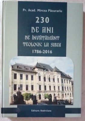 Pr.Acad. Dumitru PĂCURARIU. 230 de ani de &amp;icirc;nvățăm&amp;acirc;bt teologic la Sibiu 1786-2016 foto