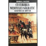 Horia C. Matei - Cucerirea Westului salbatic. Legenda si adevar (Editia: 1998)